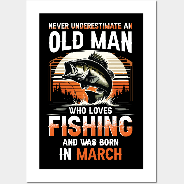 Never Underestimate An Old Man Who Loves Fishing And Was Born In March Wall Art by Foshaylavona.Artwork